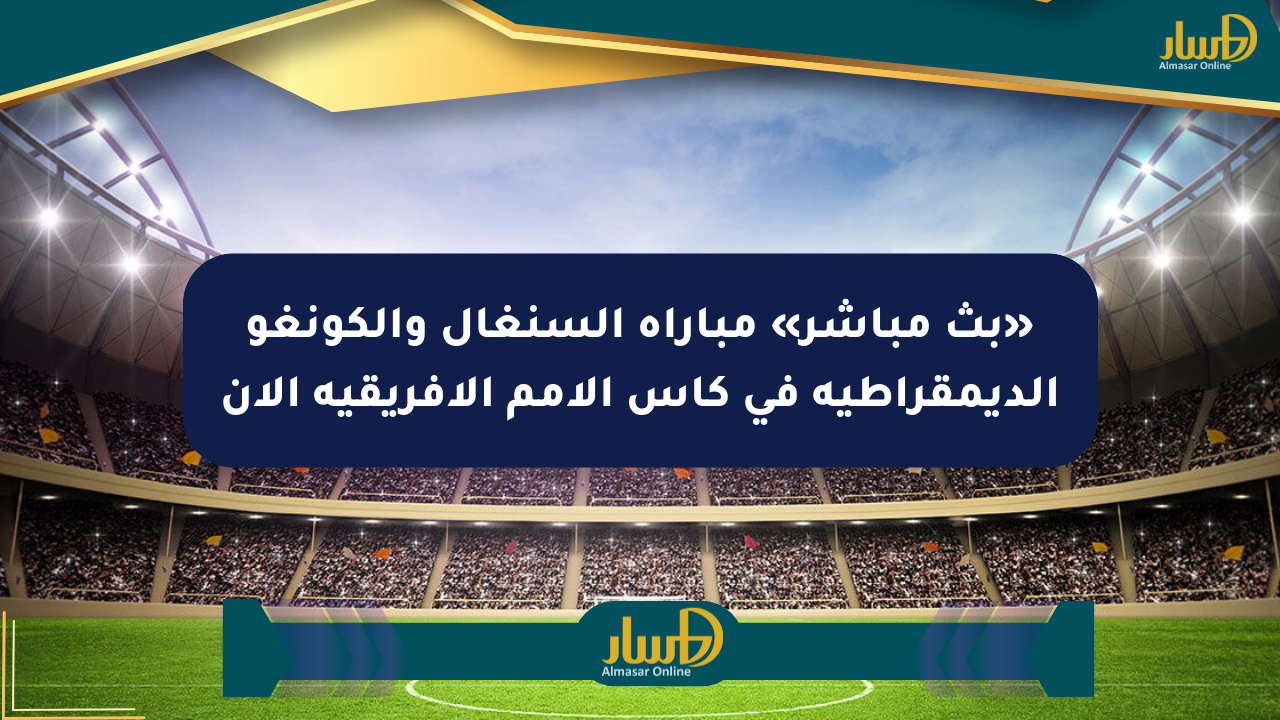 «بث مباشر» مباراة السنغال والكونغو الديمقراطية في كأس الأمم الأفريقية الآن